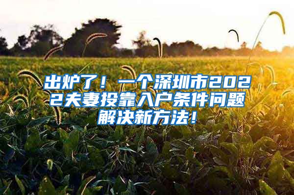 出爐了！一個深圳市2022夫妻投靠入戶條件問題解決新方法！