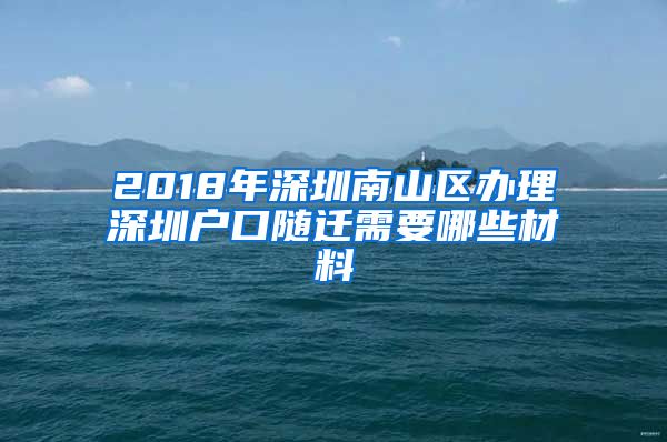 2018年深圳南山區(qū)辦理深圳戶口隨遷需要哪些材料