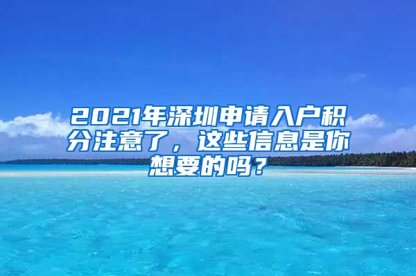 2021年深圳申請(qǐng)入戶積分注意了，這些信息是你想要的嗎？