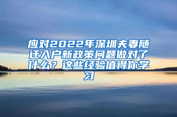 應(yīng)對2022年深圳夫妻隨遷入戶新政策問題做對了什么？這些經(jīng)驗(yàn)值得你學(xué)習(xí)