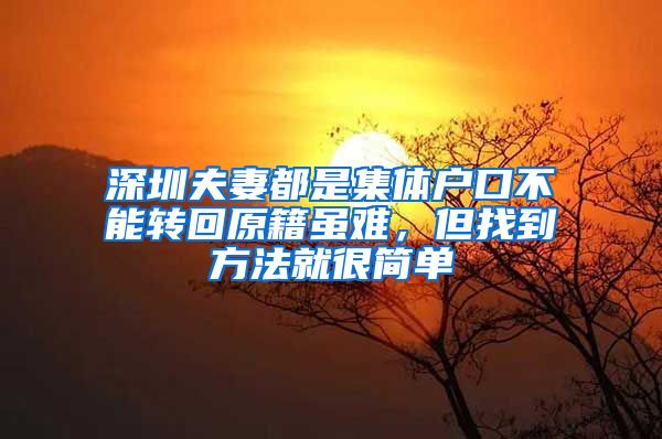 深圳夫妻都是集體戶口不能轉(zhuǎn)回原籍雖難，但找到方法就很簡(jiǎn)單