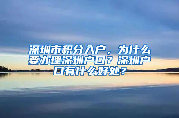 深圳市積分入戶，為什么要辦理深圳戶口？深圳戶口有什么好處？