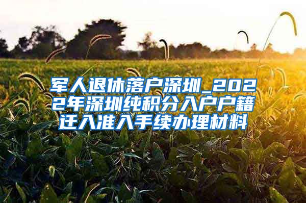 軍人退休落戶深圳_2022年深圳純積分入戶戶籍遷入準入手續(xù)辦理材料