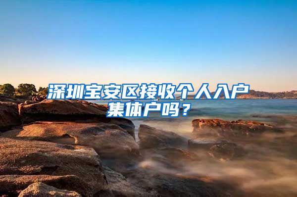 深圳寶安區(qū)接收個人入戶集體戶嗎？