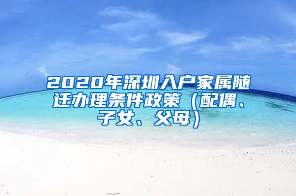 2020年深圳入戶家屬隨遷辦理條件政策（配偶、子女、父母）