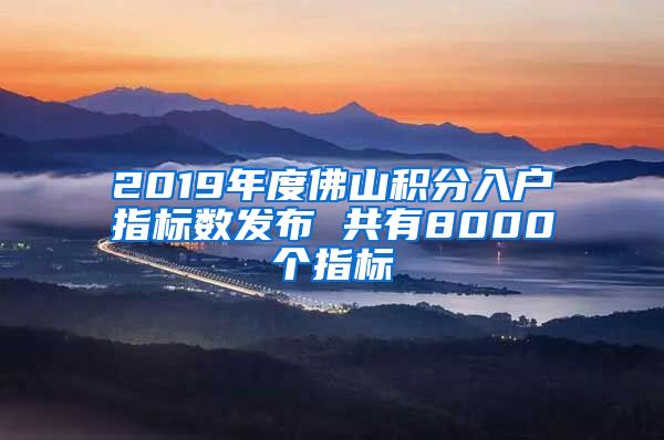 2019年度佛山積分入戶指標數(shù)發(fā)布 共有8000個指標