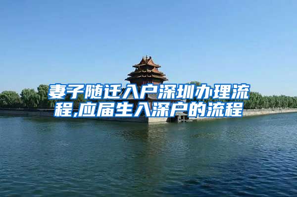 妻子隨遷入戶深圳辦理流程,應屆生入深戶的流程