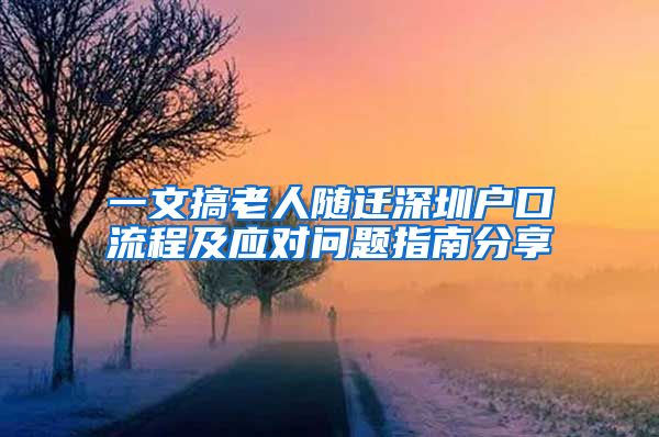 一文搞老人隨遷深圳戶口流程及應(yīng)對問題指南分享