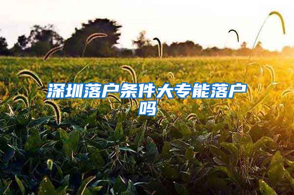 深圳落戶條件大專能落戶嗎