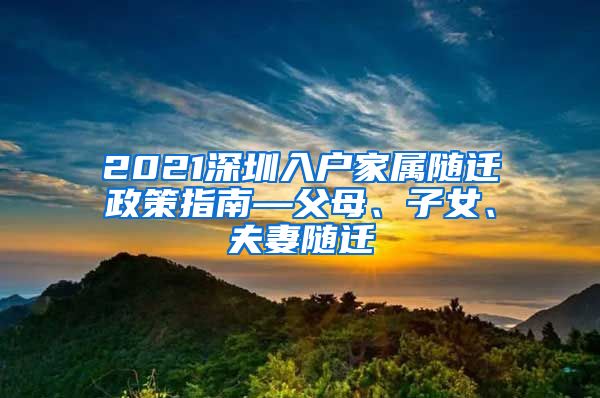 2021深圳入戶家屬隨遷政策指南—父母、子女、夫妻隨遷