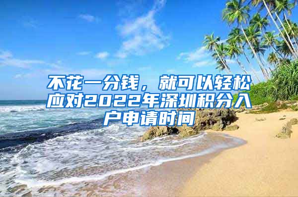 不花一分錢，就可以輕松應(yīng)對2022年深圳積分入戶申請時(shí)間