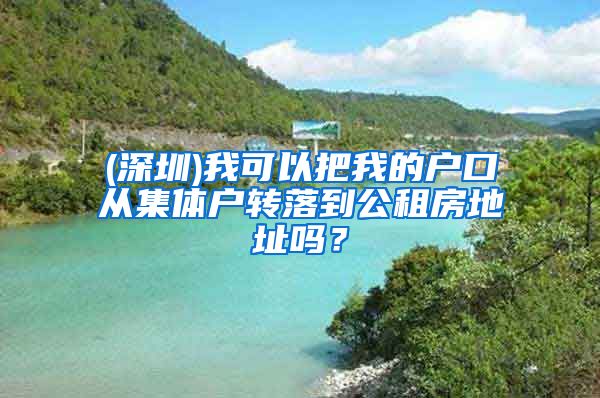 (深圳)我可以把我的戶口從集體戶轉落到公租房地址嗎？