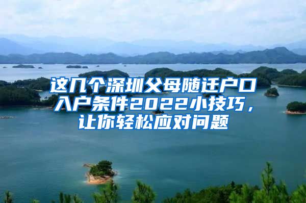 這幾個深圳父母隨遷戶口入戶條件2022小技巧，讓你輕松應對問題