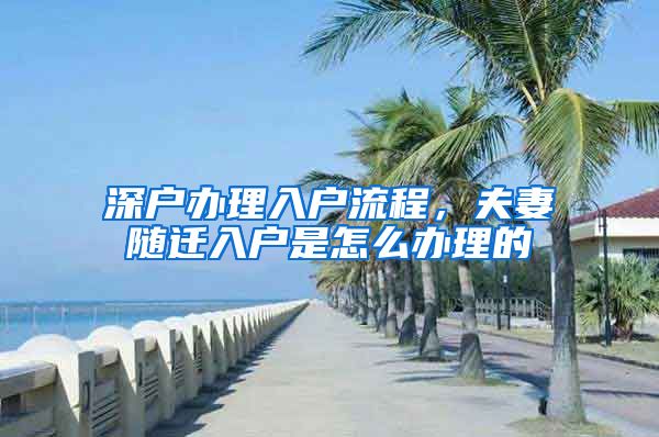 深戶辦理入戶流程，夫妻隨遷入戶是怎么辦理的