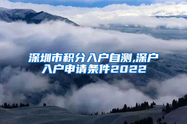 深圳市積分入戶自測(cè),深戶入戶申請(qǐng)條件2022