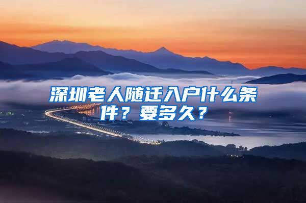 深圳老人隨遷入戶什么條件？要多久？