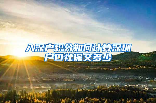 入深戶積分如何計(jì)算深圳戶口社保交多少