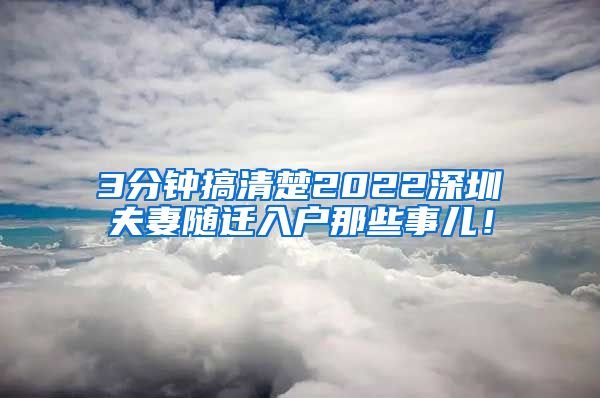 3分鐘搞清楚2022深圳夫妻隨遷入戶那些事兒！