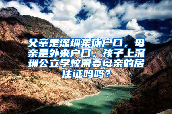 父親是深圳集體戶口，母親是外來戶口，孩子上深圳公立學校需要母親的居住證嗎嗎？