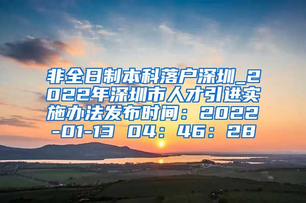 非全日制本科落戶深圳_2022年深圳市人才引進(jìn)實(shí)施辦法發(fā)布時間：2022-01-13 04：46：28