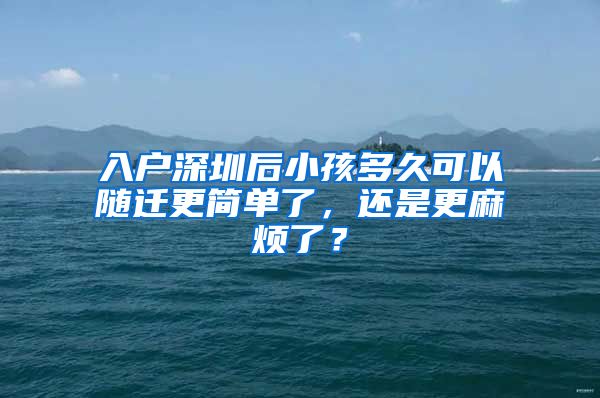 入戶(hù)深圳后小孩多久可以隨遷更簡(jiǎn)單了，還是更麻煩了？