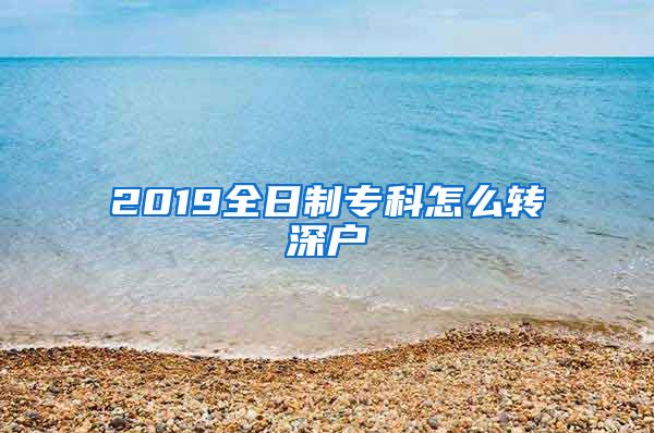 2019全日制?？圃趺崔D(zhuǎn)深戶