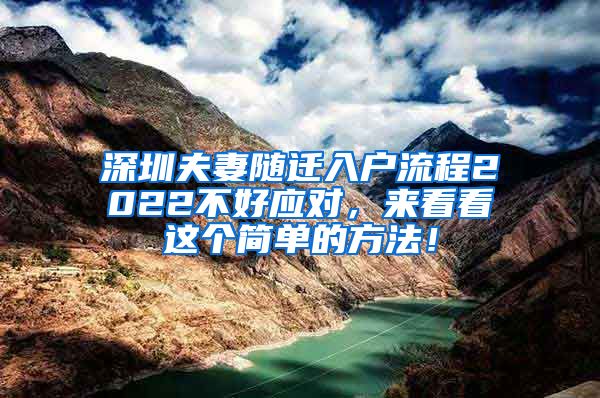 深圳夫妻隨遷入戶流程2022不好應(yīng)對，來看看這個簡單的方法！