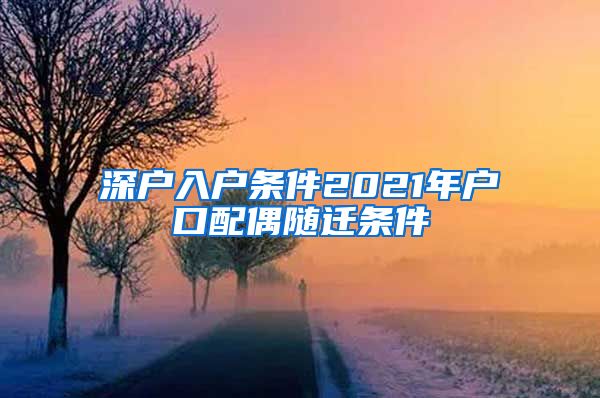 深戶入戶條件2021年戶口配偶隨遷條件