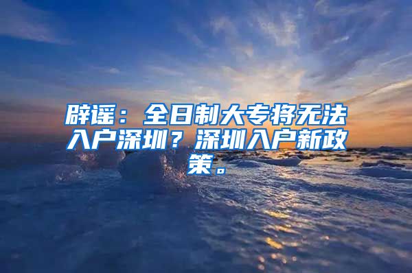 辟謠：全日制大專將無法入戶深圳？深圳入戶新政策。