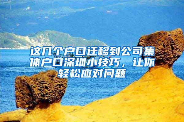 這幾個戶口遷移到公司集體戶口深圳小技巧，讓你輕松應(yīng)對問題