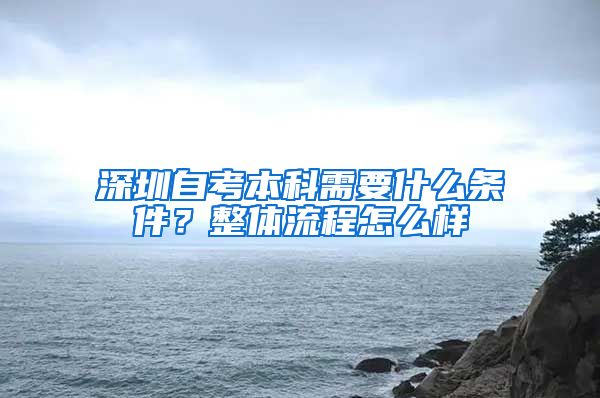 深圳自考本科需要什么條件？整體流程怎么樣