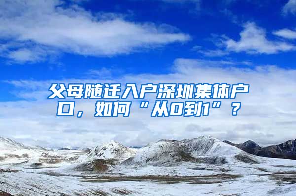 父母隨遷入戶深圳集體戶口，如何“從0到1”？