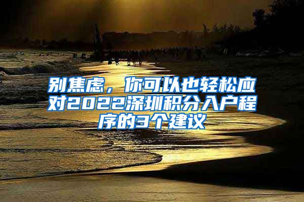 別焦慮，你可以也輕松應對2022深圳積分入戶程序的3個建議