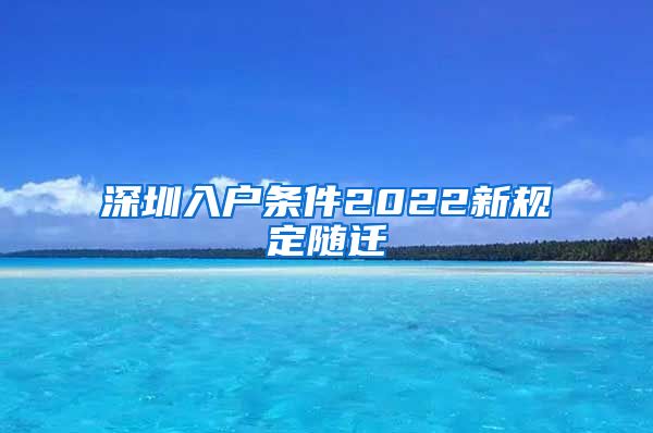 深圳入戶條件2022新規(guī)定隨遷