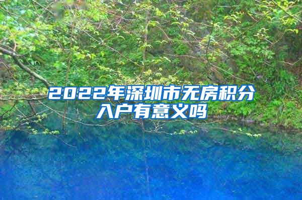 2022年深圳市無(wú)房積分入戶有意義嗎