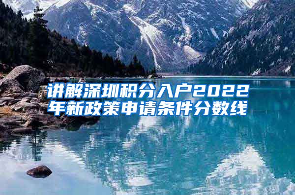 講解深圳積分入戶2022年新政策申請(qǐng)條件分?jǐn)?shù)線