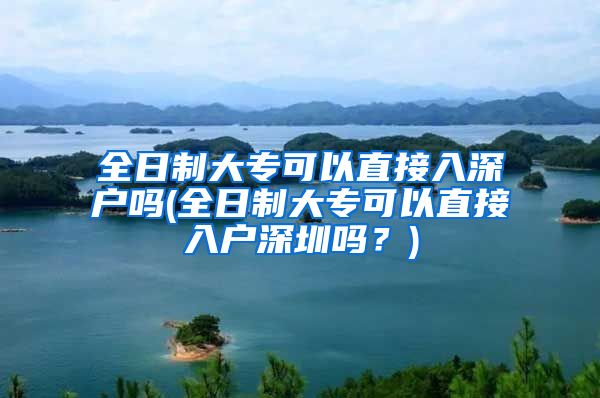 全日制大專可以直接入深戶嗎(全日制大?？梢灾苯尤霊羯钲趩?？)