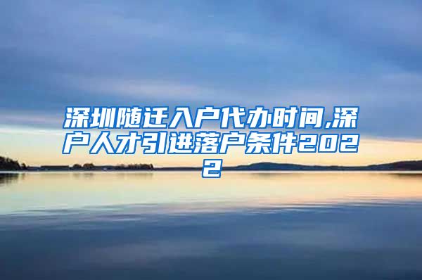 深圳隨遷入戶代辦時(shí)間,深戶人才引進(jìn)落戶條件2022