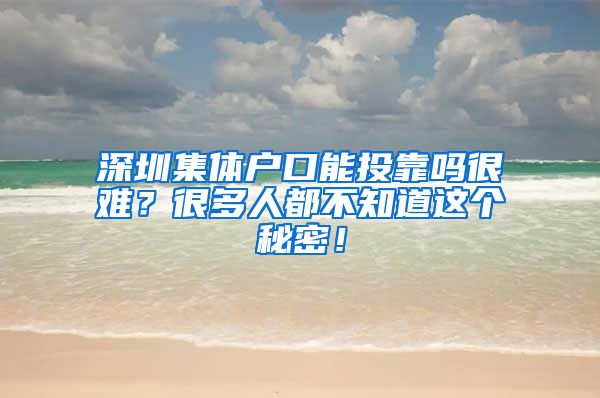 深圳集體戶口能投靠嗎很難？很多人都不知道這個秘密！