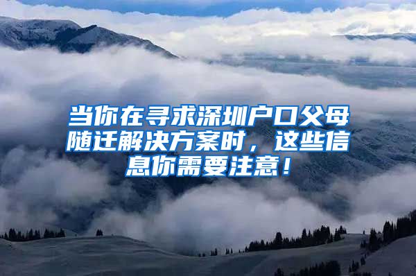 當(dāng)你在尋求深圳戶口父母隨遷解決方案時(shí)，這些信息你需要注意！