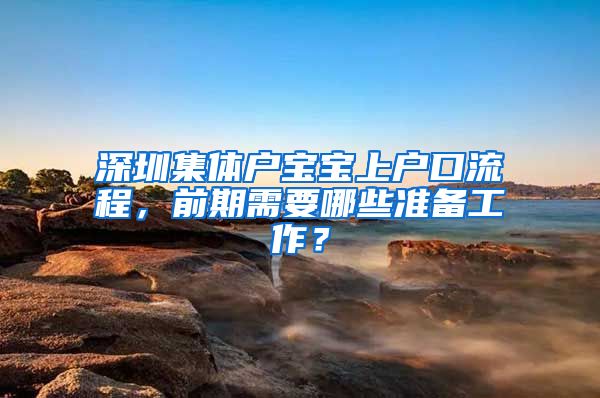 深圳集體戶寶寶上戶口流程，前期需要哪些準(zhǔn)備工作？