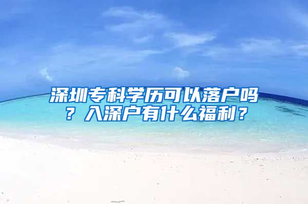 深圳?？茖W(xué)歷可以落戶嗎？入深戶有什么福利？