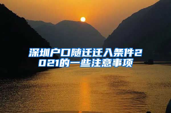 深圳戶口隨遷遷入條件2021的一些注意事項(xiàng)