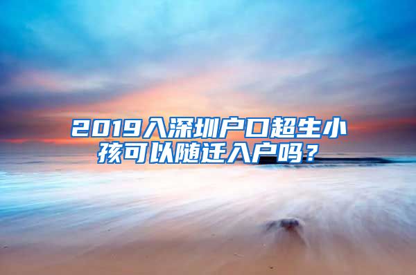 2019入深圳戶口超生小孩可以隨遷入戶嗎？