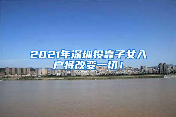 2021年深圳投靠子女入戶將改變一切！