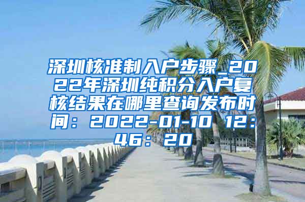 深圳核準(zhǔn)制入戶步驟_2022年深圳純積分入戶復(fù)核結(jié)果在哪里查詢發(fā)布時(shí)間：2022-01-10 12：46：20