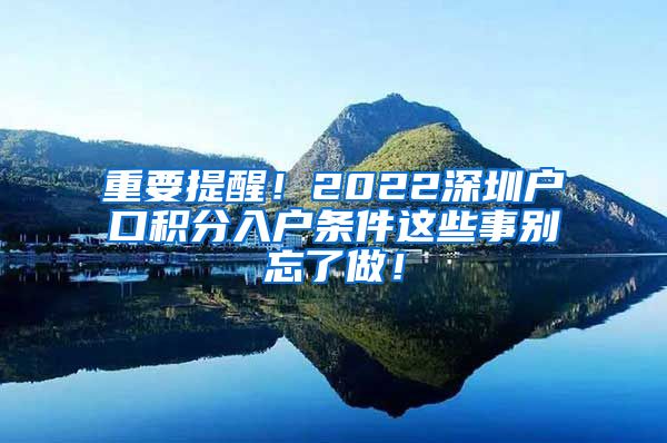 重要提醒！2022深圳戶口積分入戶條件這些事別忘了做！