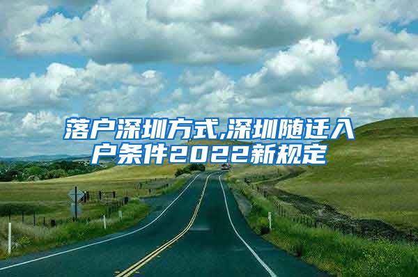 落戶深圳方式,深圳隨遷入戶條件2022新規(guī)定