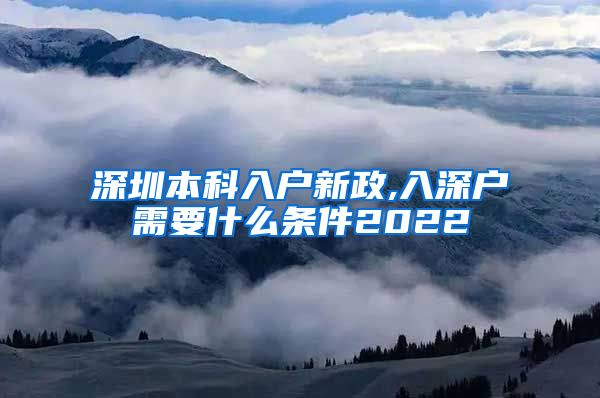 深圳本科入戶新政,入深戶需要什么條件2022