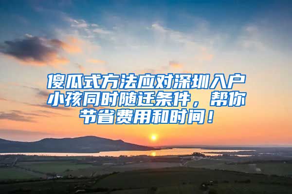 傻瓜式方法應(yīng)對深圳入戶小孩同時隨遷條件，幫你節(jié)省費用和時間！